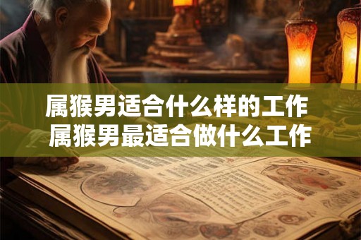 属猴男适合什么样的工作 属猴男最适合做什么工作