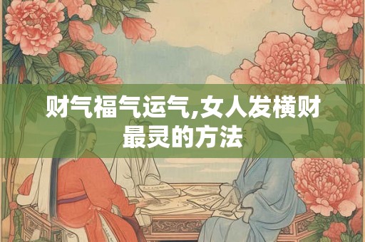 财气福气运气,女人发横财最灵的方法