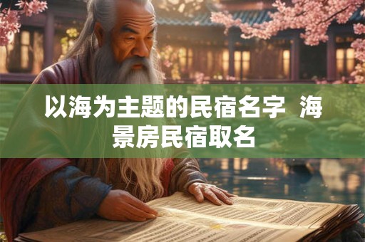 以海为主题的民宿名字  海景房民宿取名