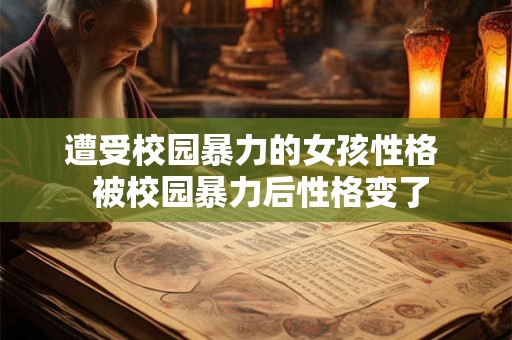 遭受校园暴力的女孩性格 被校园暴力后性格变了 遭受校园暴力的女孩性格 被校园暴力后性格变了
