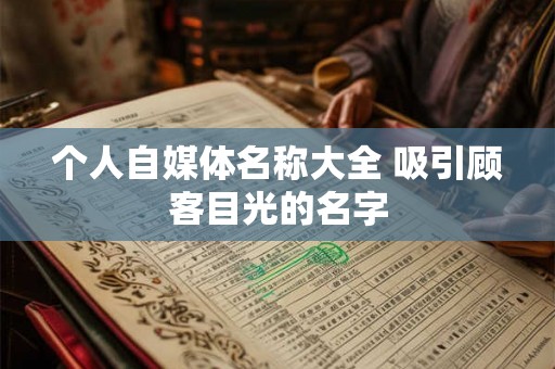 个人自媒体名称大全 吸引顾客目光的名字