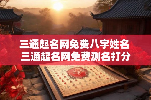 三通起名网免费八字姓名 三通起名网免费测名打分