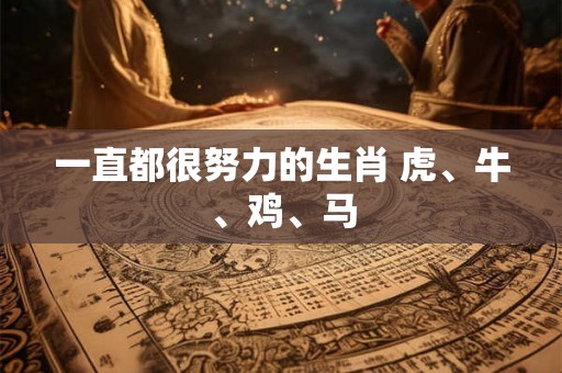 一直都很努力的生肖 虎、牛、鸡、马