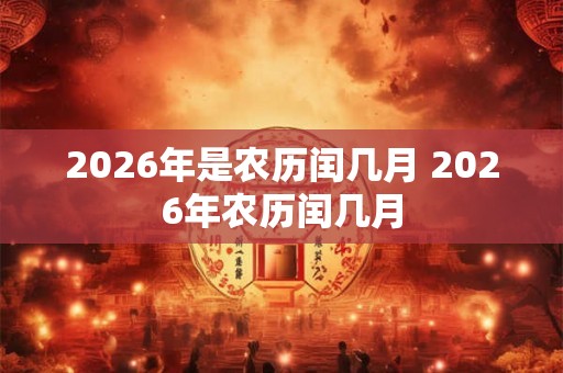 2026年是农历闰几月 2026年农历闰几月