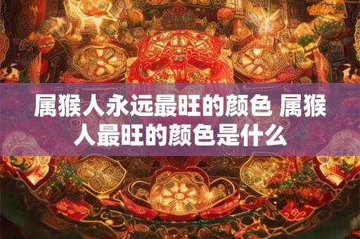 属猴人永远最旺的颜色 属猴人最旺的颜色是什么