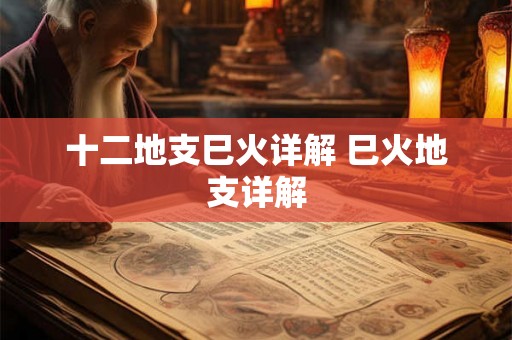 十二地支巳火详解 巳火地支详解