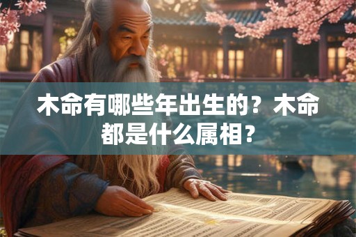 木命有哪些年出生的？木命都是什么属相？