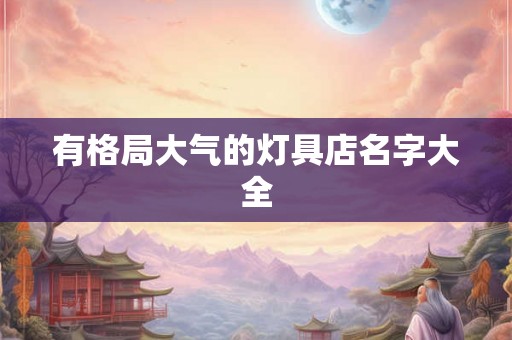 有格局大气的灯具店名字大全