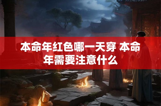 本命年红色哪一天穿 本命年需要注意什么