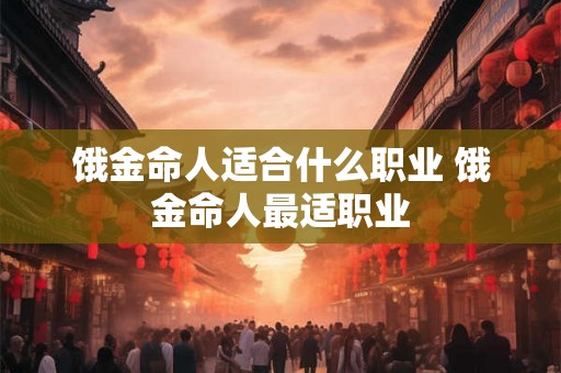 饿金命人适合什么职业 饿金命人最适职业