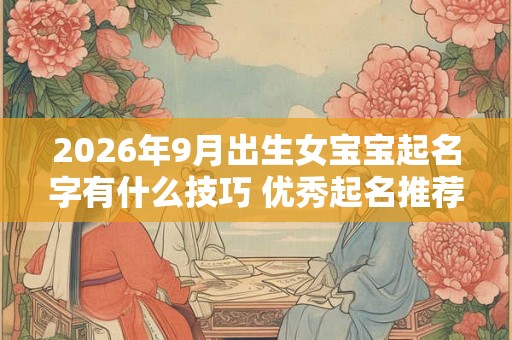 2026年9月出生女宝宝起名字有什么技巧 优秀起名推荐！
