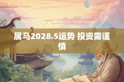 属马2028.5运势 投资需谨慎