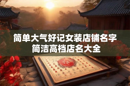 简单大气好记女装店铺名字 简洁高档店名大全