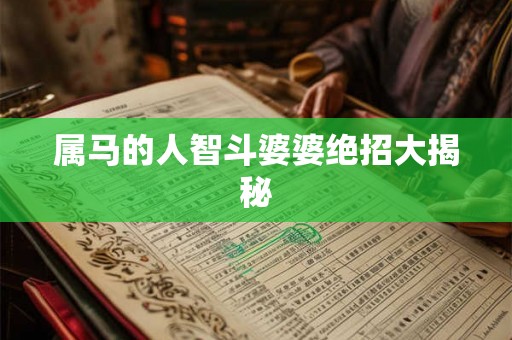 属马的人智斗婆婆绝招大揭秘 属马的人智斗婆婆绝招大揭秘