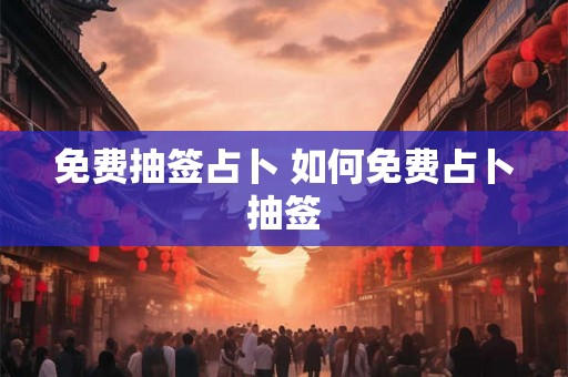 免费抽签占卜 如何免费占卜抽签