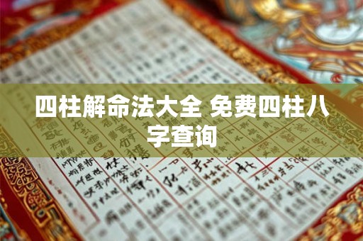 四柱解命法大全 免费四柱八字查询