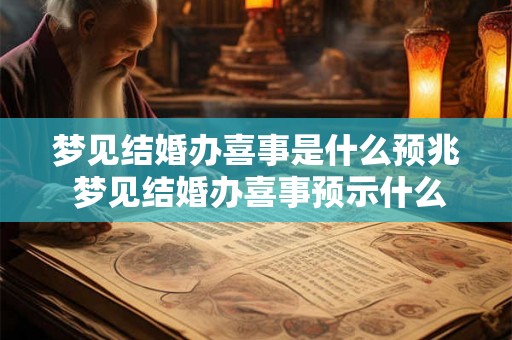 梦见结婚办喜事是什么预兆 梦见结婚办喜事预示什么