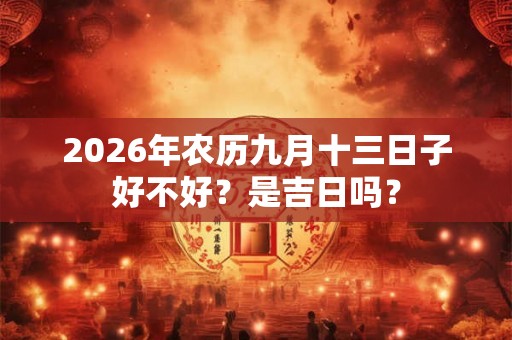 2026年农历九月十三日子好不好？是吉日吗？