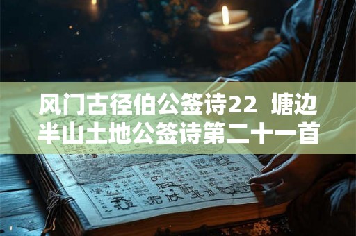风门古径伯公签诗22 塘边半山土地公签诗第二十一首 风门古径伯公签诗22 塘边半山土地公签诗第二十一首
