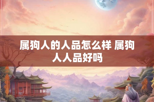 属狗人的人品怎么样 属狗人人品好吗