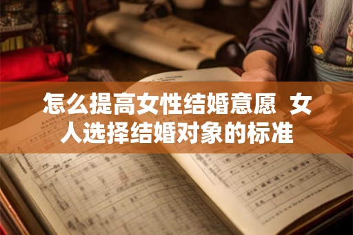 怎么提高女性结婚意愿  女人选择结婚对象的标准