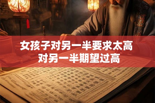 女孩子对另一半要求太高  对另一半期望过高