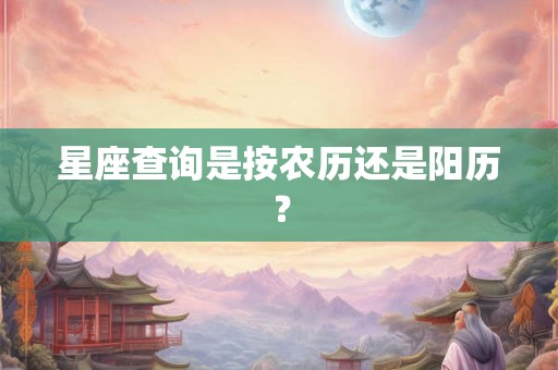 星座查询是按农历还是阳历？