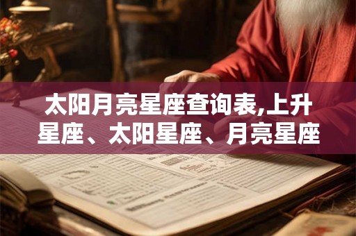 太阳月亮星座查询表,上升星座、太阳星座、月亮星座查询