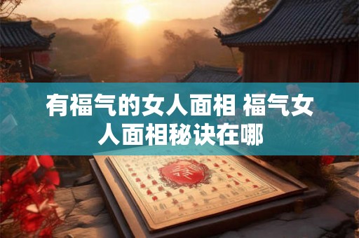 有福气的女人面相 福气女人面相秘诀在哪