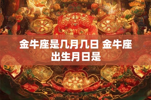 金牛座是几月几日 金牛座出生月日是