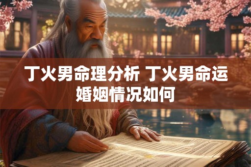 丁火男命理分析 丁火男命运婚姻情况如何