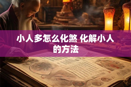 小人多怎么化煞 化解小人的方法 小人多怎么化煞 化解小人的方法