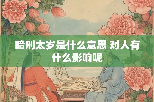 暗刑太岁是什么意思 对人有什么影响呢