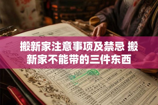 搬新家注意事项及禁忌 搬新家不能带的三件东西