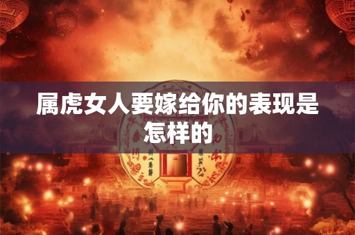 属虎女人要嫁给你的表现是怎样的