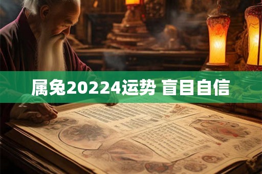 属兔20224运势 盲目自信