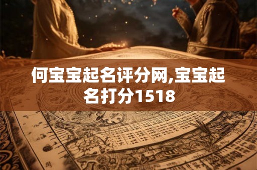 何宝宝起名评分网,宝宝起名打分1518 何宝宝起名评分网,宝宝起名打分1518