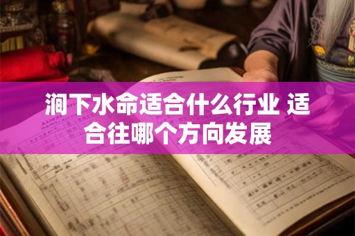 涧下水命适合什么行业 适合往哪个方向发展