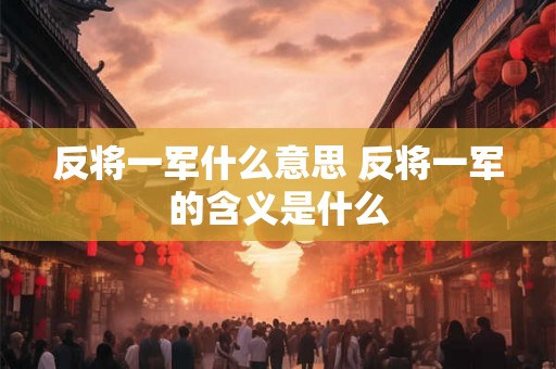 反将一军什么意思 反将一军的含义是什么