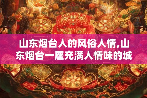 山东烟台人的风俗人情,山东烟台一座充满人情味的城市