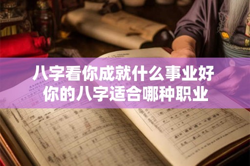 八字看你成就什么事业好 你的八字适合哪种职业