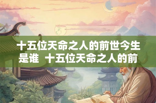 十五位天命之人的前世今生是谁  十五位天命之人的前世