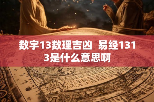 数字13数理吉凶  易经1313是什么意思啊