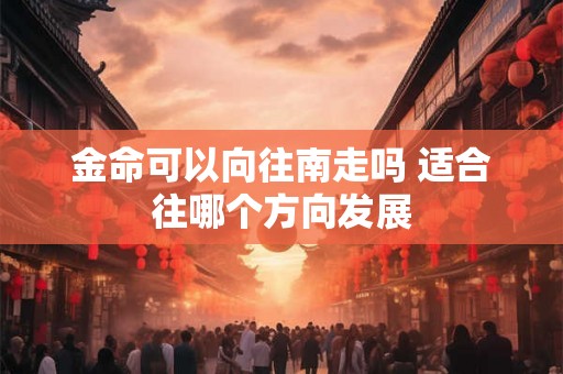 金命可以向往南走吗 适合往哪个方向发展