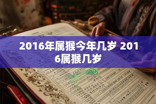 2016年属猴今年几岁 2016属猴几岁 2016年属猴今年几岁 2016属猴几岁