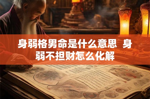 身弱格男命是什么意思  身弱不担财怎么化解