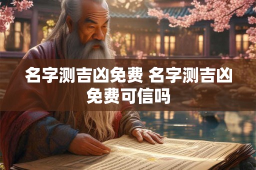 名字测吉凶免费 名字测吉凶免费可信吗