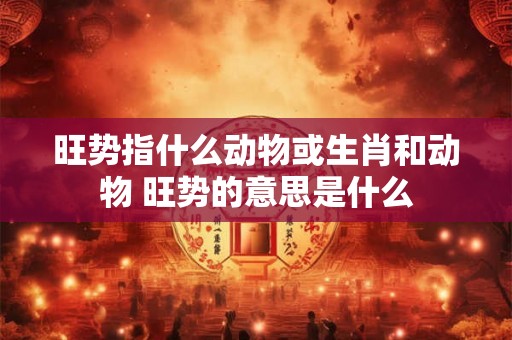 旺势指什么动物或生肖和动物 旺势的意思是什么