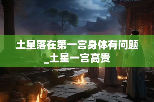土星落在第一宫身体有问题_土星一宫高贵