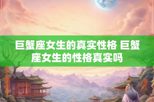 巨蟹座女生的真实性格 巨蟹座女生的性格真实吗